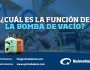 ¿Cuál es la función de la Bomba de&nbsp;Vacío?